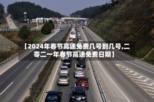 【2024年春节高速免费几号到几号,二零二一年春节高速免费日期】
