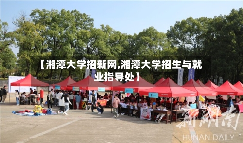 【湘潭大学招新网,湘潭大学招生与就业指导处】