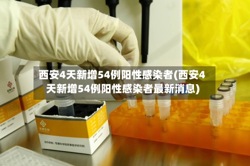 西安4天新增54例阳性感染者(西安4天新增54例阳性感染者最新消息)-第3张图片