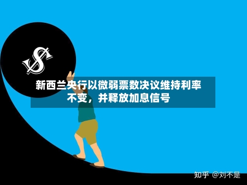 新西兰央行以微弱票数决议维持利率不变,并释放加息信号