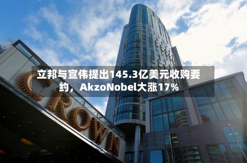 立邦与宣伟提出145.3亿美元收购要约，AkzoNobel大涨17%-第2张图片