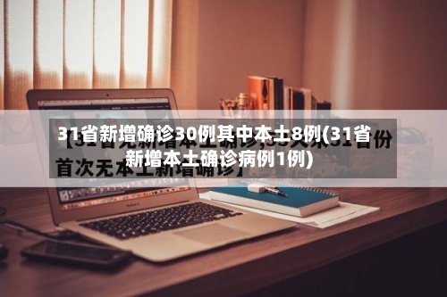 31省新增确诊30例其中本土8例(31省新增本土确诊病例1例)
