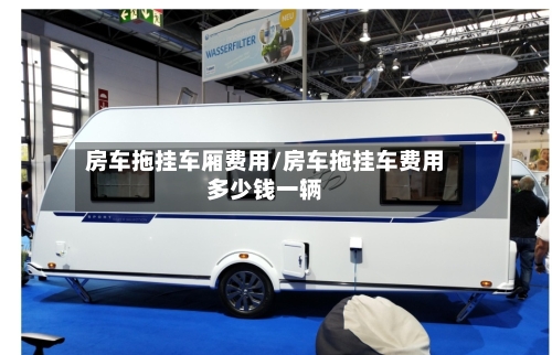 房车拖挂车厢费用/房车拖挂车费用多少钱一辆