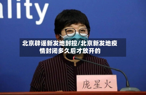 北京辟谣新发地封控/北京新发地疫情封闭多久后才放开的-第2张图片