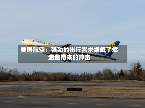 美国航空:强劲的出行需求缓解了燃油费用
上涨带来的冲击