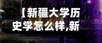【新疆大学历史学怎么样,新疆大学历史学院排名】