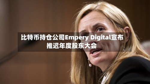 比特币持仓公司Empery Digital宣布推迟年度股东大会-第2张图片