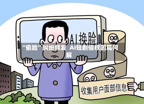 “偷脸”纠纷频发  AI短剧侵权困局何解-第2张图片