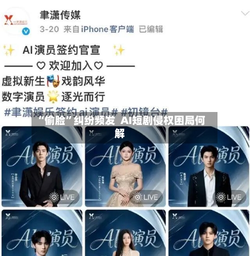 “偷脸”纠纷频发 AI短剧侵权困局何解