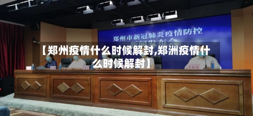 【郑州疫情什么时候解封,郑洲疫情什么时候解封】-第3张图片