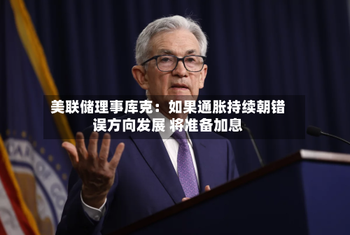 美联储理事库克：如果通胀持续朝错误方向发展 将准备加息
