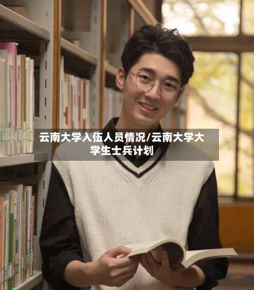 云南大学入伍人员情况/云南大学大学生士兵计划