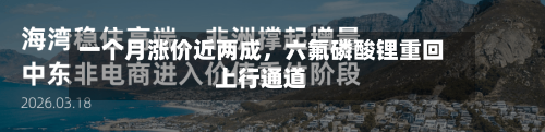 一个月涨价近两成,六氟磷酸锂重回上行通道