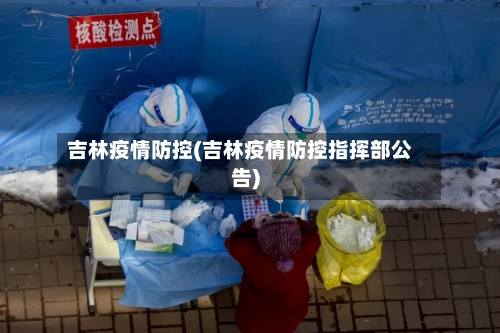 吉林疫情防控(吉林疫情防控指挥部公告)