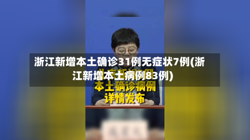 浙江新增本土确诊31例无症状7例(浙江新增本土病例83例)-第2张图片