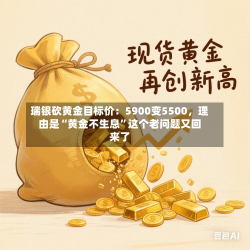 瑞银砍黄金目标价:5900变5500,理由是“黄金不生息”这个老问题又回来了