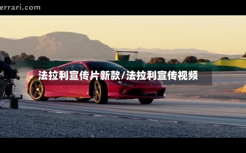 法拉利宣传片新款/法拉利宣传视频