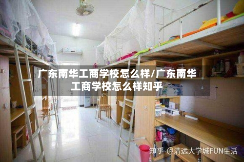 广东南华工商学校怎么样/广东南华工商学校怎么样知乎-第2张图片