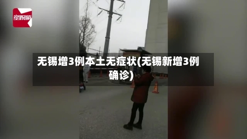 无锡增3例本土无症状(无锡新增3例确诊)-第2张图片