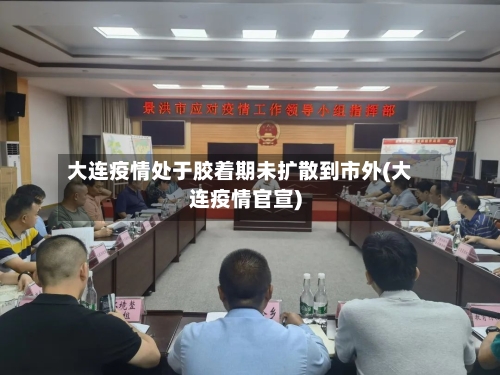 大连疫情处于胶着期未扩散到市外(大连疫情官宣)
