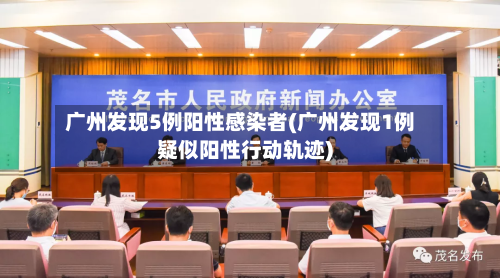 广州发现5例阳性感染者(广州发现1例疑似阳性行动轨迹)-第2张图片
