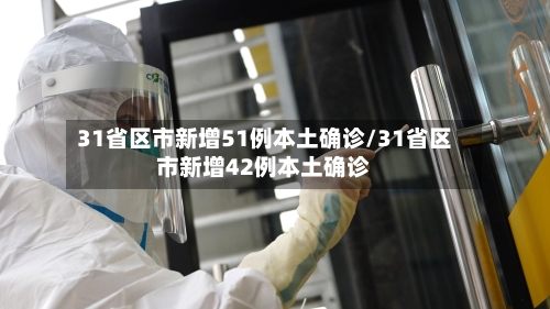 31省区市新增51例本土确诊/31省区市新增42例本土确诊