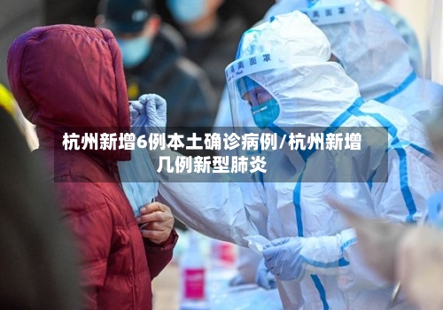 杭州新增6例本土确诊病例/杭州新增几例新型肺炎-第2张图片