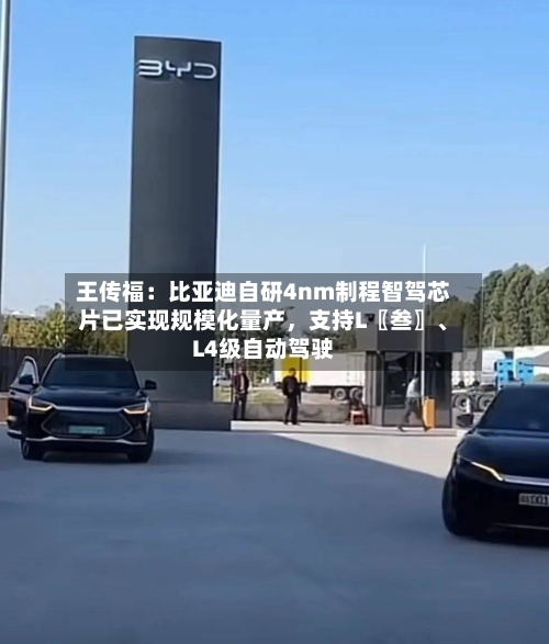王传福：比亚迪自研4nm制程智驾芯片已实现规模化量产，支持L〖叁〗、L4级自动驾驶-第2张图片