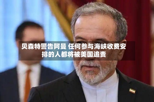 贝森特警告阿曼 任何参与海峡收费安排的人都将被美国追责-第2张图片