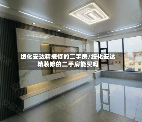绥化安达精装修的二手房/绥化安达精装修的二手房能买吗