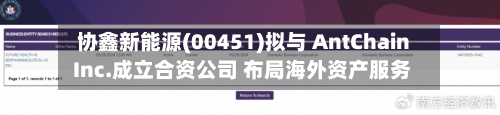 协鑫新能源(00451)拟与 AntChain Inc.成立合资公司 布局海外资产服务-第2张图片
