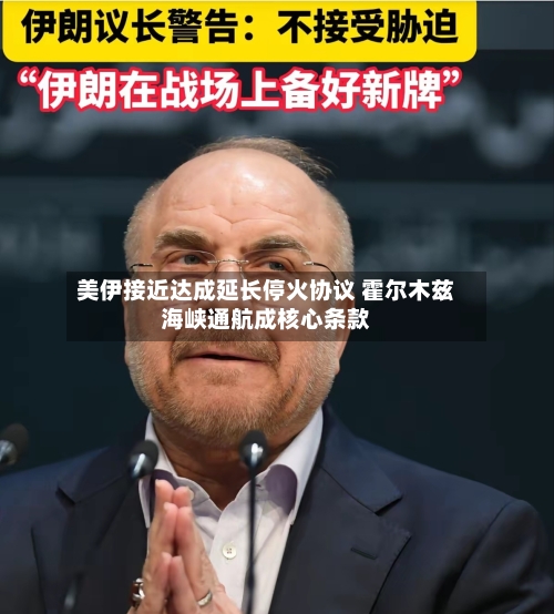 美伊接近达成延长停火协议 霍尔木兹海峡通航成核心条款-第3张图片